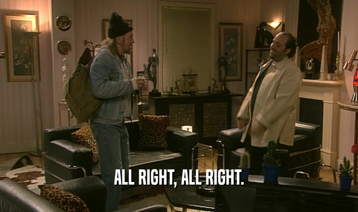 ALL RIGHT, ALL RIGHT.  