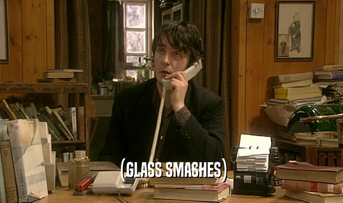 (GLASS SMASHES)  