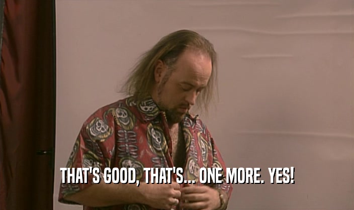 THAT'S GOOD, THAT'S... ONE MORE. YES!  