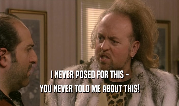 I NEVER POSED FOR THIS - YOU NEVER TOLD ME ABOUT THIS! 