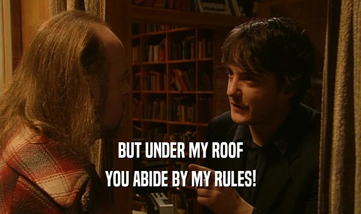 BUT UNDER MY ROOF YOU ABIDE BY MY RULES! 