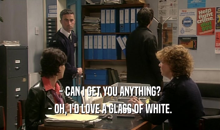 - CAN I GET YOU ANYTHING? - OH, I'D LOVE A GLASS OF WHITE. 