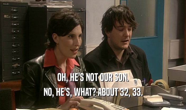OH, HE'S NOT OUR SON. NO, HE'S, WHAT? ABOUT 32, 33. 