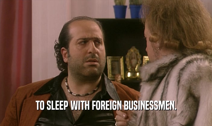 TO SLEEP WITH FOREIGN BUSINESSMEN.
  