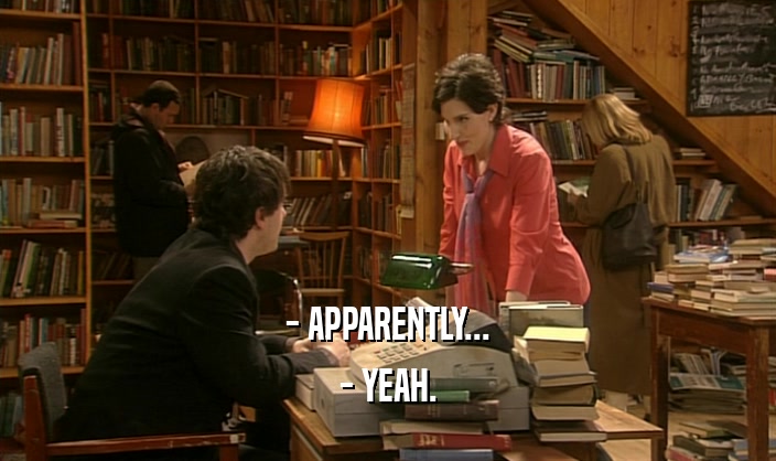 - APPARENTLY... - YEAH. 