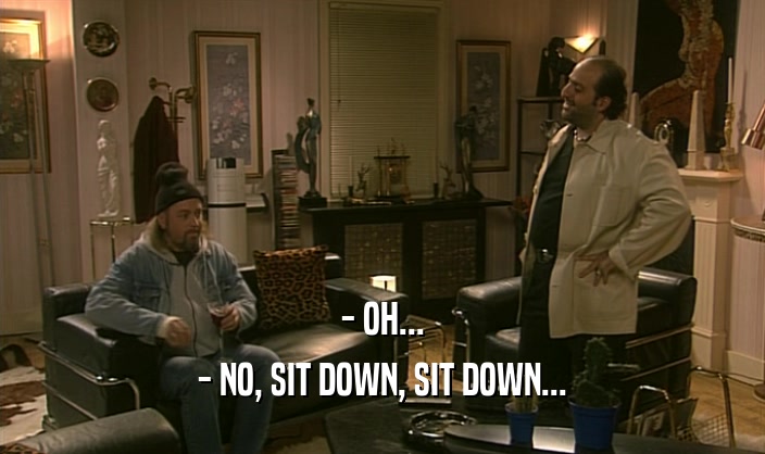- OH...
 - NO, SIT DOWN, SIT DOWN...
 