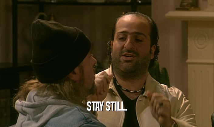 STAY STILL.  
