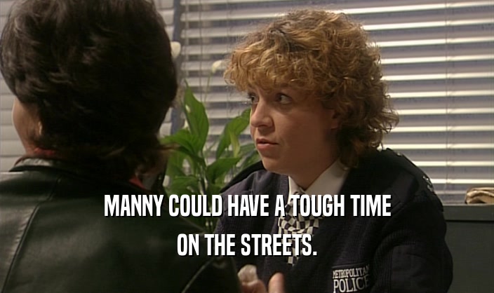 MANNY COULD HAVE A TOUGH TIME
 ON THE STREETS.
 