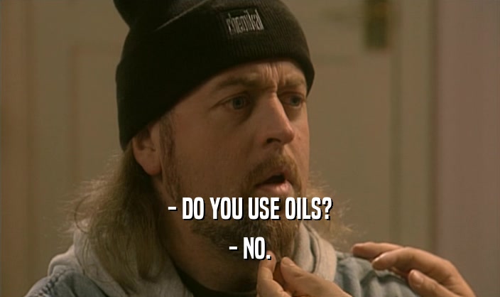 - DO YOU USE OILS? - NO. 