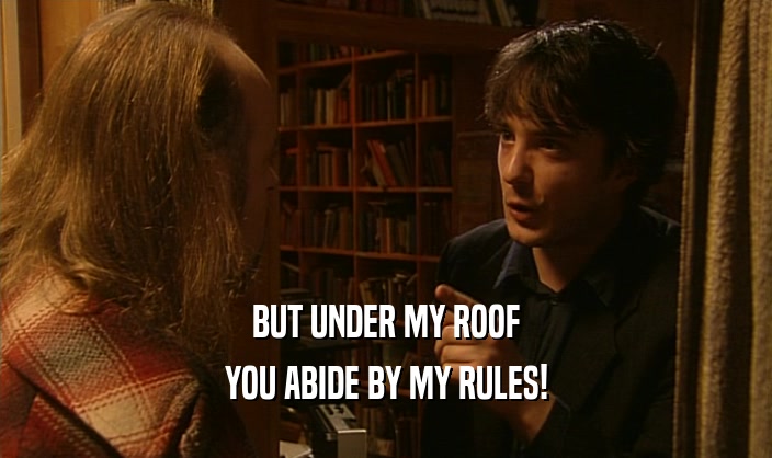 BUT UNDER MY ROOF YOU ABIDE BY MY RULES! 
