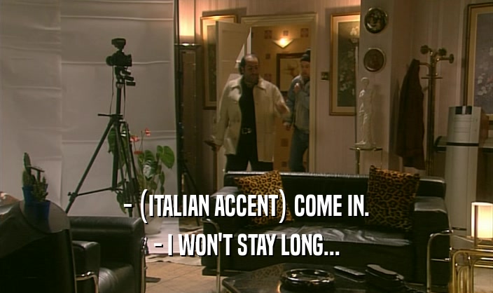- (ITALIAN ACCENT) COME IN. - I WON'T STAY LONG... 