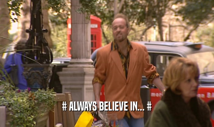 # ALWAYS BELIEVE IN... #  