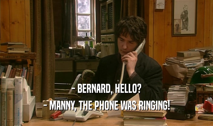 - BERNARD, HELLO? - MANNY, THE PHONE WAS RINGING! 
