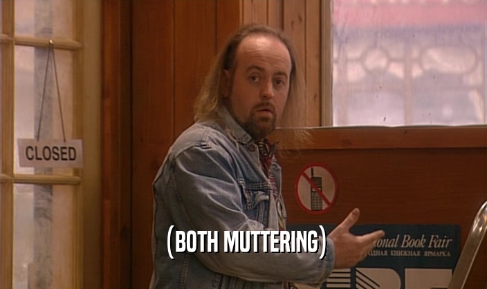 (BOTH MUTTERING)  