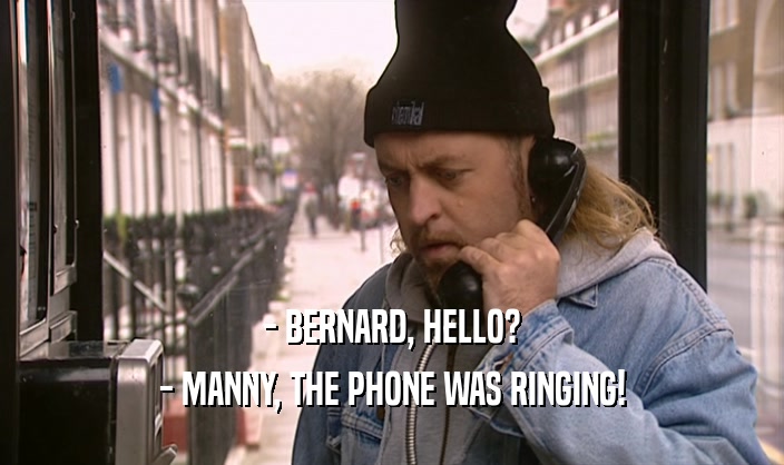 - BERNARD, HELLO? - MANNY, THE PHONE WAS RINGING! 