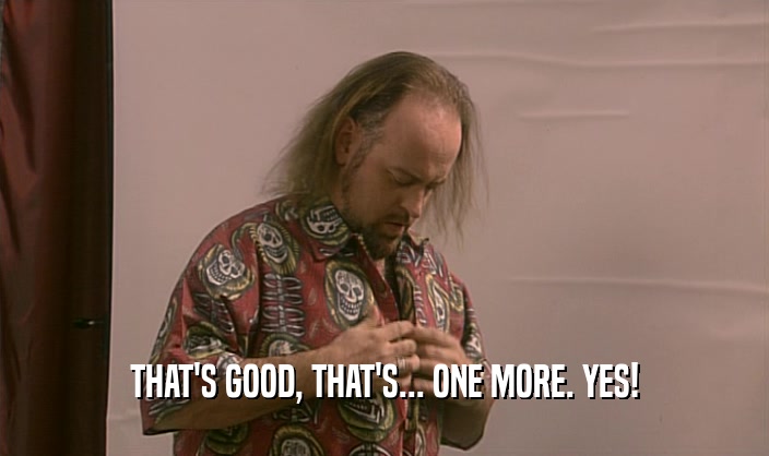 THAT'S GOOD, THAT'S... ONE MORE. YES!  