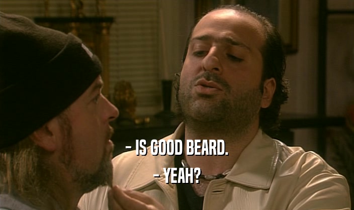 - IS GOOD BEARD. - YEAH? 