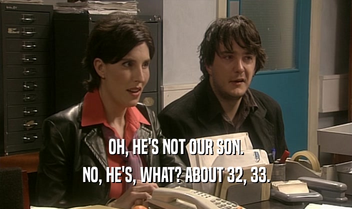 OH, HE'S NOT OUR SON. NO, HE'S, WHAT? ABOUT 32, 33. 