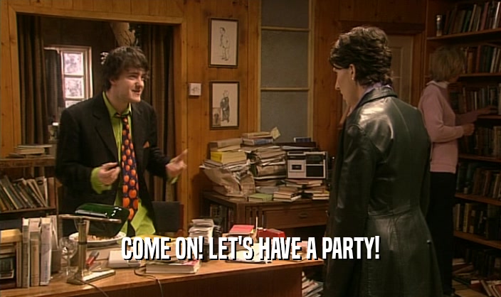 COME ON! LET'S HAVE A PARTY!  