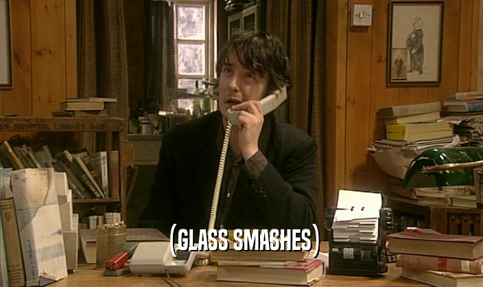(GLASS SMASHES)  