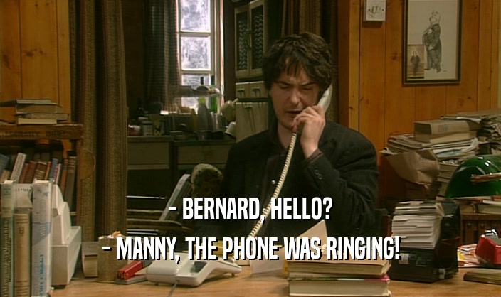 - BERNARD, HELLO? - MANNY, THE PHONE WAS RINGING! 