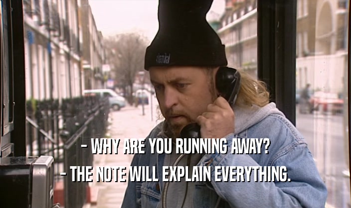 - WHY ARE YOU RUNNING AWAY?
 - THE NOTE WILL EXPLAIN EVERYTHING.
 