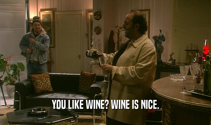YOU LIKE WINE? WINE IS NICE.  