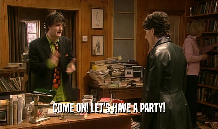 COME ON! LET'S HAVE A PARTY!  