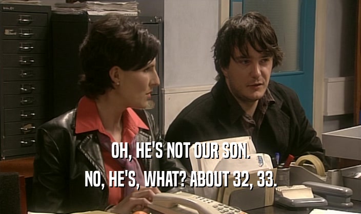 OH, HE'S NOT OUR SON. NO, HE'S, WHAT? ABOUT 32, 33. 