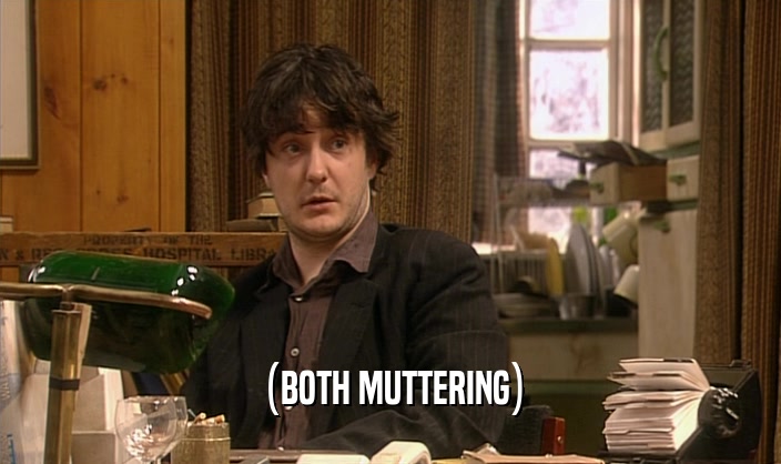 (BOTH MUTTERING)  
