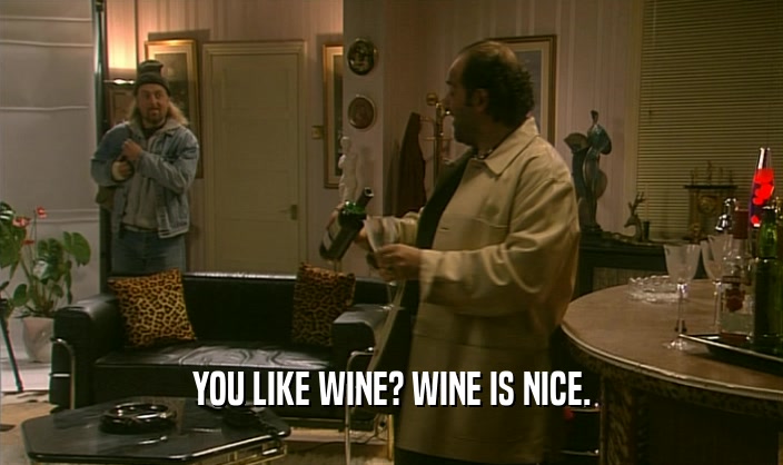YOU LIKE WINE? WINE IS NICE.  