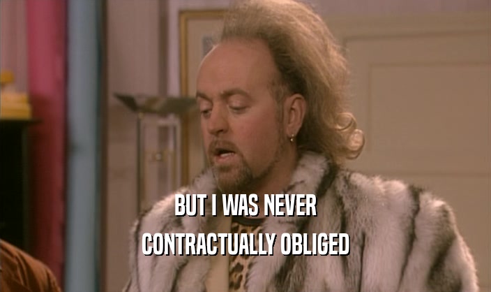 BUT I WAS NEVER CONTRACTUALLY OBLIGED 