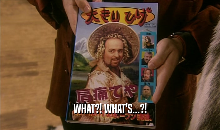 WHAT?! WHAT'S...?!  