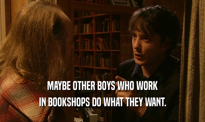 MAYBE OTHER BOYS WHO WORK
 IN BOOKSHOPS DO WHAT THEY WANT.
 
