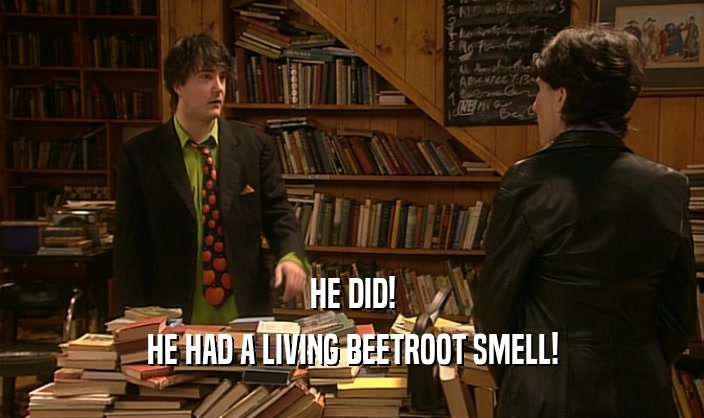 HE DID! HE HAD A LIVING BEETROOT SMELL! 