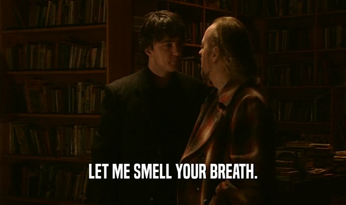 LET ME SMELL YOUR BREATH.  
