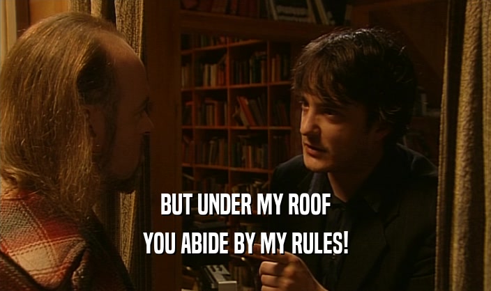 BUT UNDER MY ROOF
 YOU ABIDE BY MY RULES!
 