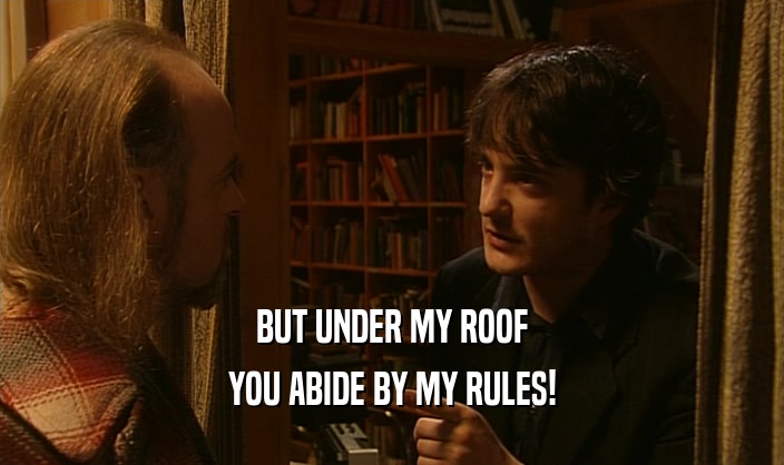 BUT UNDER MY ROOF YOU ABIDE BY MY RULES! 