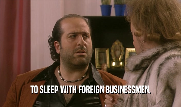 TO SLEEP WITH FOREIGN BUSINESSMEN.
  