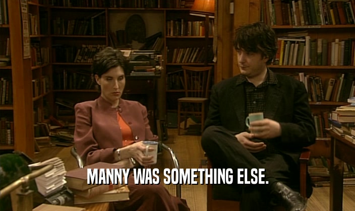 MANNY WAS SOMETHING ELSE.
  