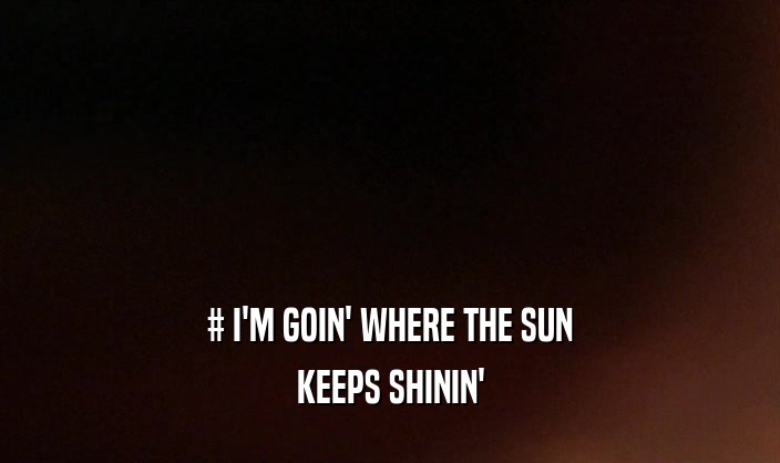 # I'M GOIN' WHERE THE SUN
 KEEPS SHININ'
 