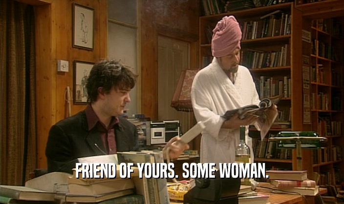 FRIEND OF YOURS. SOME WOMAN.  
