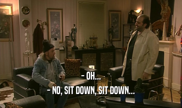 - OH...
 - NO, SIT DOWN, SIT DOWN...
 