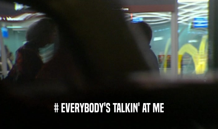 # EVERYBODY'S TALKIN' AT ME  