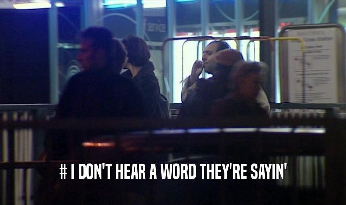 # I DON'T HEAR A WORD THEY'RE SAYIN'  