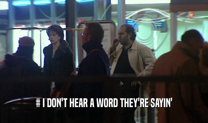 # I DON'T HEAR A WORD THEY'RE SAYIN'  