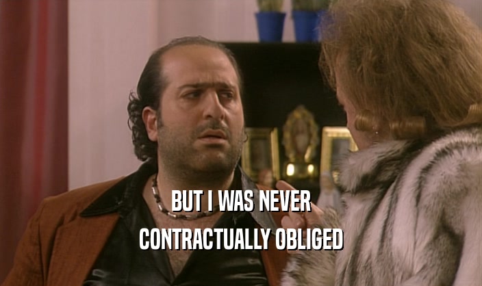 BUT I WAS NEVER CONTRACTUALLY OBLIGED 