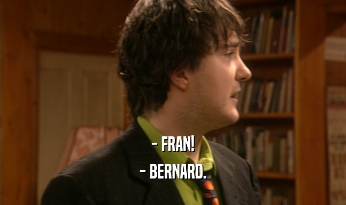 - FRAN!
 - BERNARD.
 