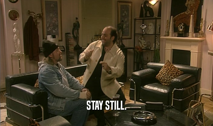 STAY STILL.  