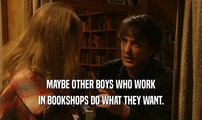 MAYBE OTHER BOYS WHO WORK
 IN BOOKSHOPS DO WHAT THEY WANT.
 